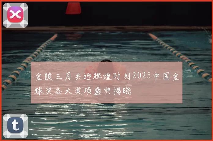 金陵三月共迎辉煌时刻2025中国金球奖各大奖项盛典揭晓