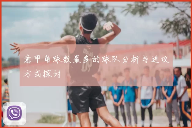 意甲角球数最多的球队分析与进攻方式探讨