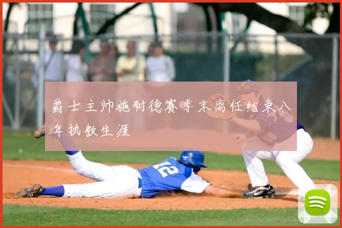 爵士主帅施耐德赛季末离任结束八年执教生涯