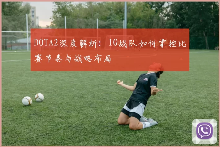 DOTA2深度解析：IG战队如何掌控比赛节奏与战略布局