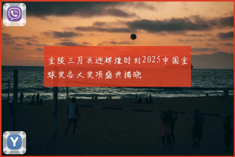 金陵三月共迎辉煌时刻2025中国金球奖各大奖项盛典揭晓