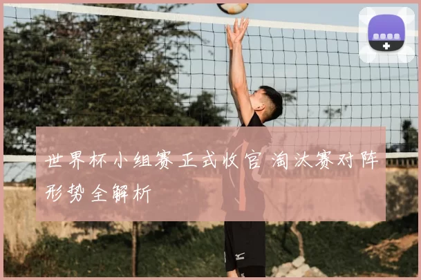 世界杯小组赛正式收官 淘汰赛对阵形势全解析