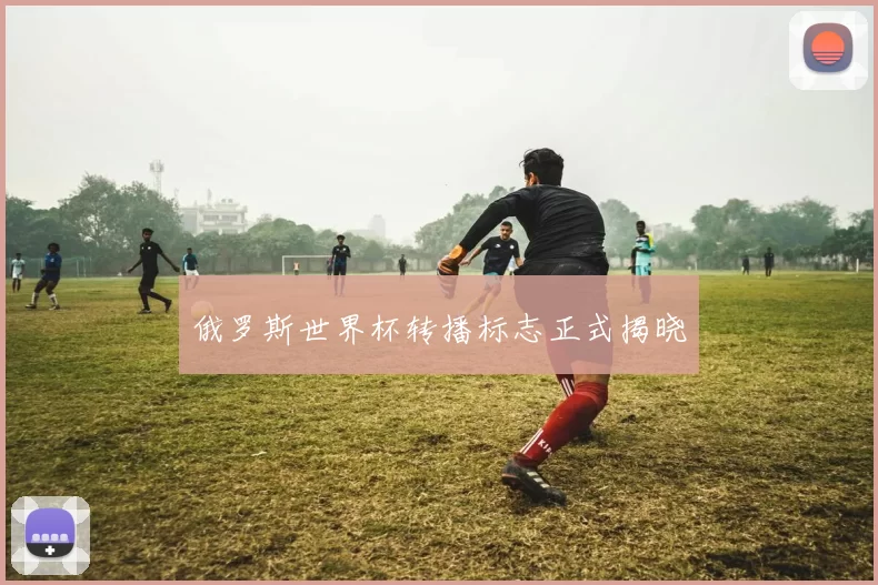俄罗斯世界杯转播标志正式揭晓
