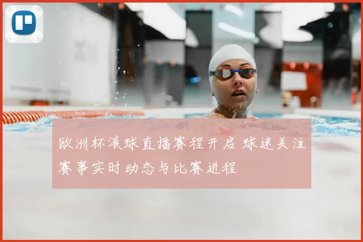 欧洲杯滚球直播赛程开启 球迷关注赛事实时动态与比赛进程