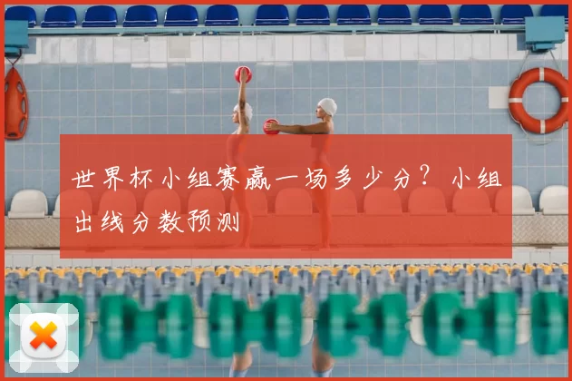 世界杯小组赛赢一场多少分？小组出线分数预测