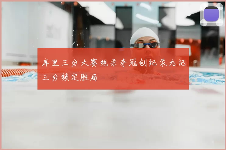 库里三分大赛绝杀夺冠创纪录九记三分锁定胜局