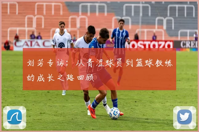 刘芳专访:从青涩球员到篮球教练的成长之路回顾