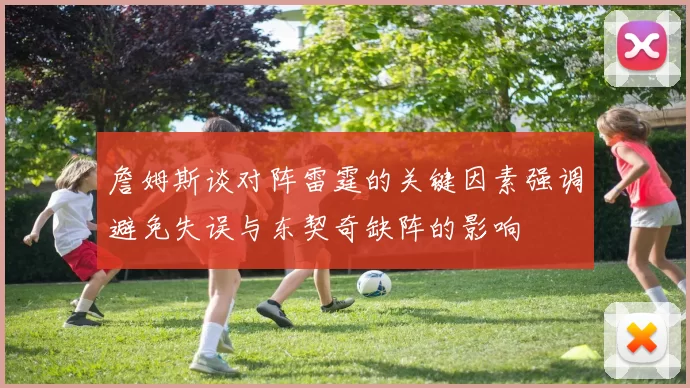 詹姆斯谈对阵雷霆的关键因素强调避免失误与东契奇缺阵的影响