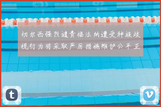切尔西强烈谴责福法纳遭受种族歧视行为将采取严厉措施维护公平正义