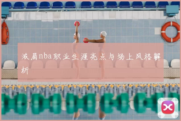 浓眉nba职业生涯亮点与场上风格解析