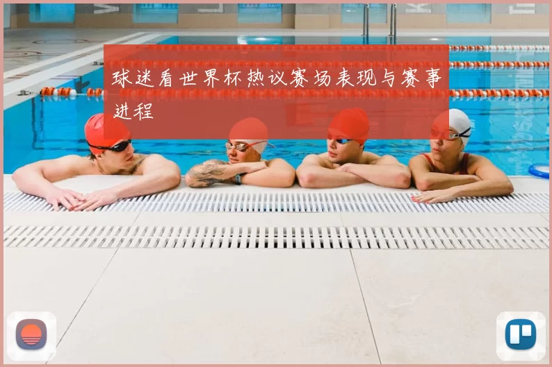 球迷看世界杯热议赛场表现与赛事进程