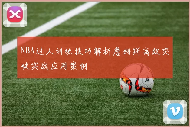 NBA过人训练技巧解析詹姆斯高效突破实战应用案例