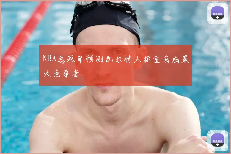 NBA总冠军预测凯尔特人掘金或成最大竞争者