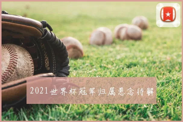 2021世界杯冠军归属悬念待解