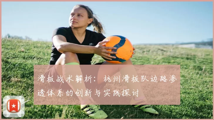 滑板战术解析:杭州滑板队边路渗透体系的创新与实践探讨