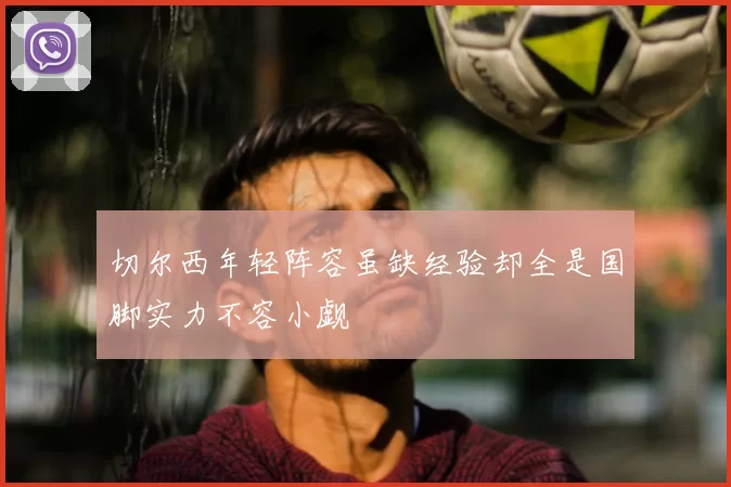 切尔西年轻阵容虽缺经验却全是国脚实力不容小觑