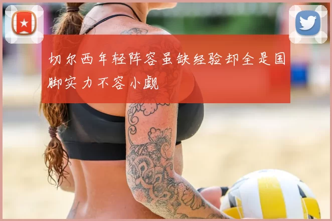 切尔西年轻阵容虽缺经验却全是国脚实力不容小觑