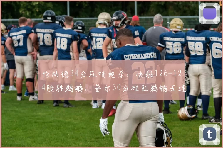 伦纳德34分压哨绝杀，快船126-124险胜鹈鹕，普尔30分难阻鹈鹕五连败
