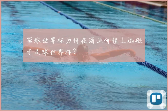 篮球世界杯为何在商业价值上远逊于足球世界杯？