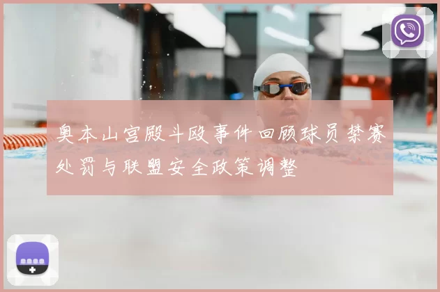 奥本山宫殿斗殴事件回顾球员禁赛处罚与联盟安全政策调整