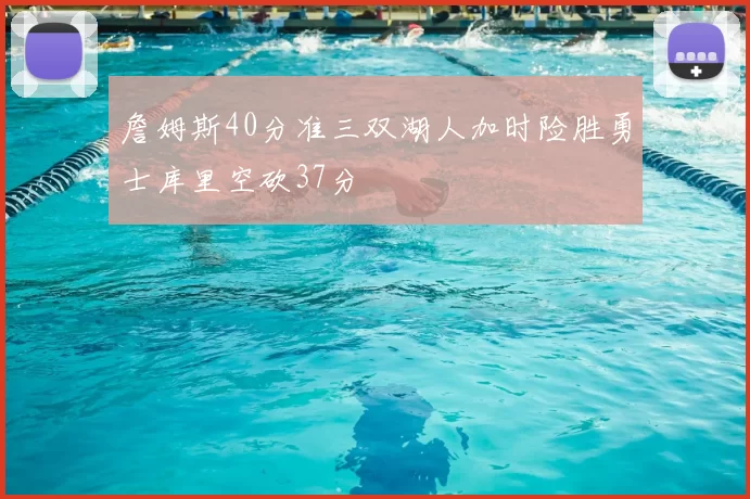 詹姆斯40分准三双湖人加时险胜勇士库里空砍37分