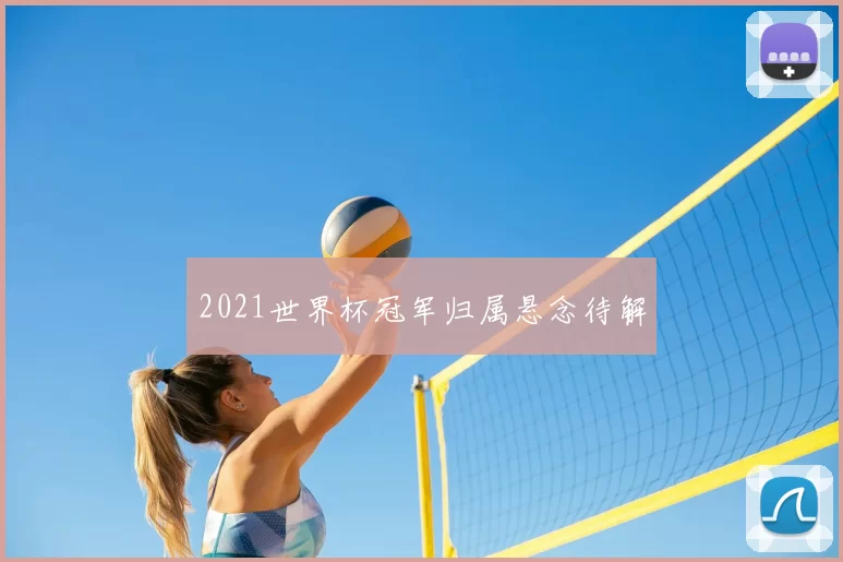 2021世界杯冠军归属悬念待解