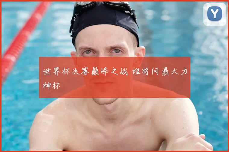 世界杯决赛巅峰之战 谁将问鼎大力神杯
