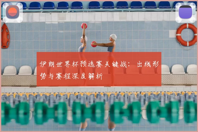 伊朗世界杯预选赛关键战：出线形势与赛程深度解析