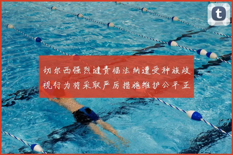 切尔西强烈谴责福法纳遭受种族歧视行为将采取严厉措施维护公平正义