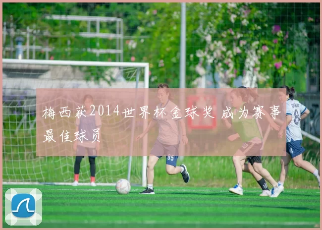 梅西获2014世界杯金球奖 成为赛事最佳球员