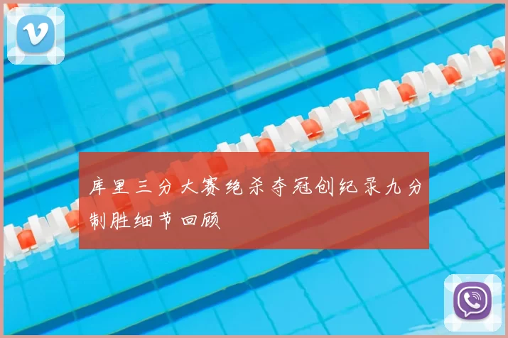 库里三分大赛绝杀夺冠创纪录九分制胜细节回顾