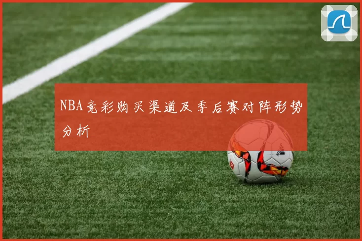 NBA竞彩购买渠道及季后赛对阵形势分析