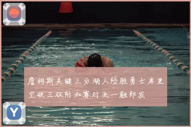 詹姆斯关键三分湖人险胜勇士库里空砍三双附加赛对决一触即发