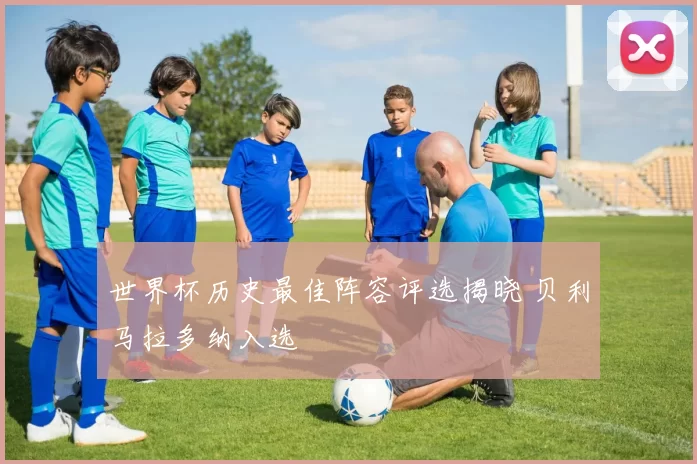 世界杯历史最佳阵容评选揭晓 贝利马拉多纳入选