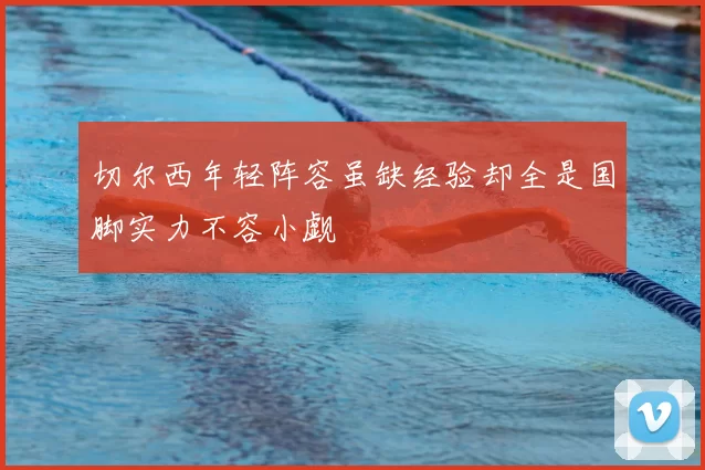 切尔西年轻阵容虽缺经验却全是国脚实力不容小觑