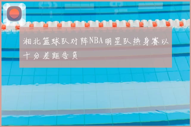 湘北篮球队对阵NBA明星队热身赛以十分差距告负