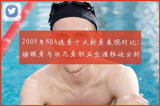 2009年NBA选秀十大新秀表现对比:榜眼秀与状元秀职业生涯轨迹分析