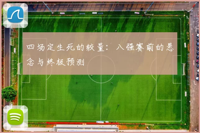 四场定生死的较量:八强赛前的悬念与终极预测