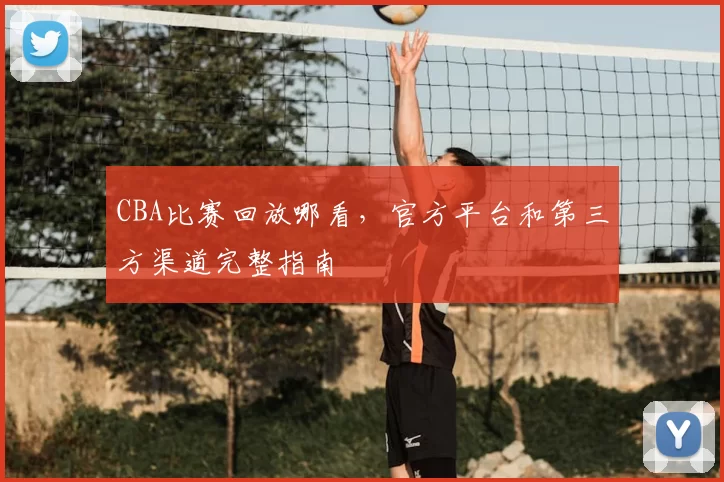 CBA比赛回放哪看，官方平台和第三方渠道完整指南
