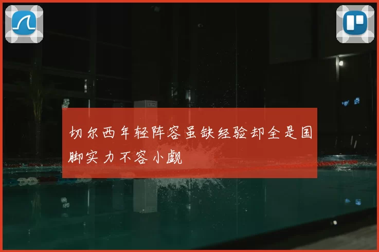 切尔西年轻阵容虽缺经验却全是国脚实力不容小觑