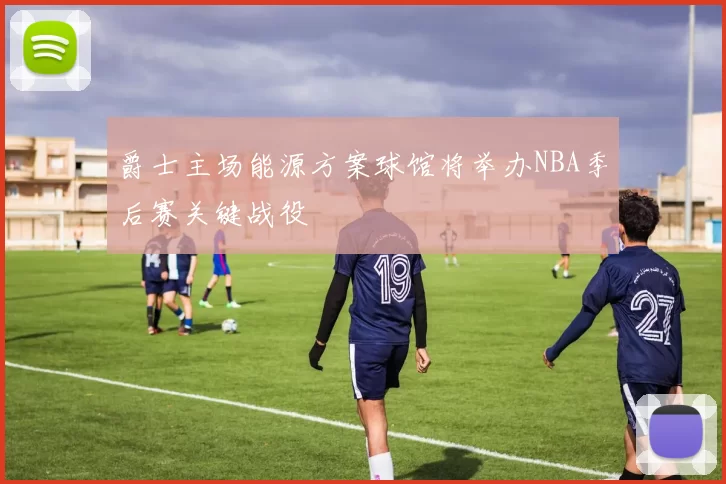 爵士主场能源方案球馆将举办NBA季后赛关键战役