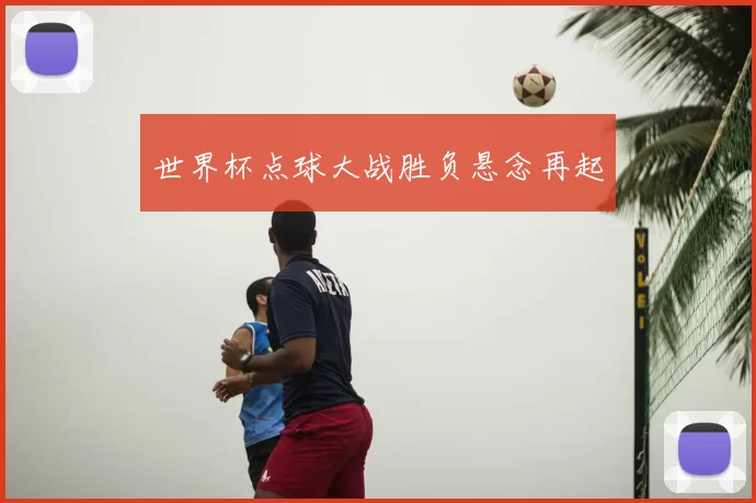 世界杯点球大战胜负悬念再起
