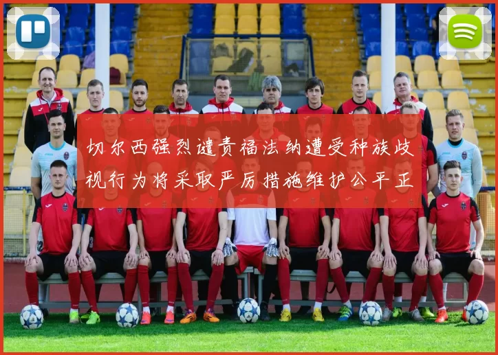 切尔西强烈谴责福法纳遭受种族歧视行为将采取严厉措施维护公平正义