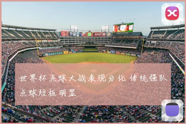 世界杯点球大战表现分化 传统强队点球短板明显