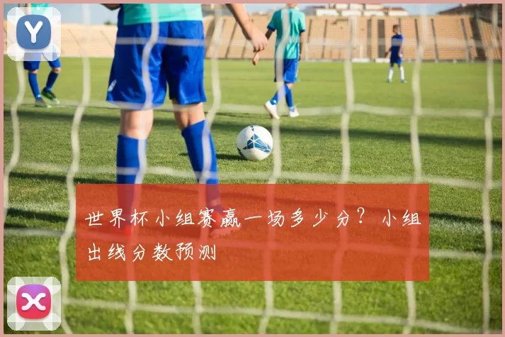 世界杯小组赛赢一场多少分？小组出线分数预测