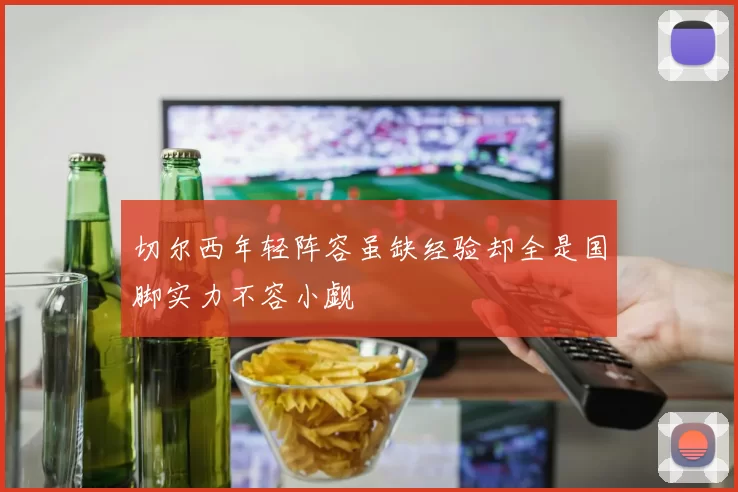 切尔西年轻阵容虽缺经验却全是国脚实力不容小觑