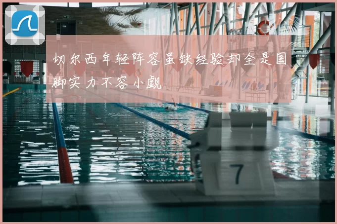 切尔西年轻阵容虽缺经验却全是国脚实力不容小觑