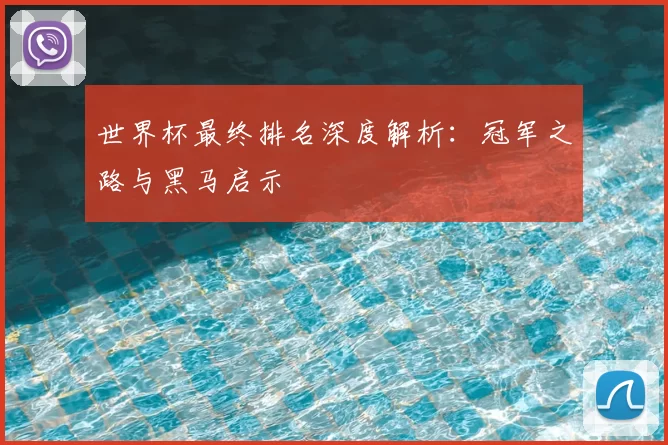 世界杯最终排名深度解析:冠军之路与黑马启示