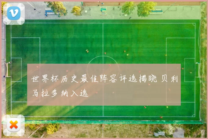 世界杯历史最佳阵容评选揭晓 贝利马拉多纳入选
