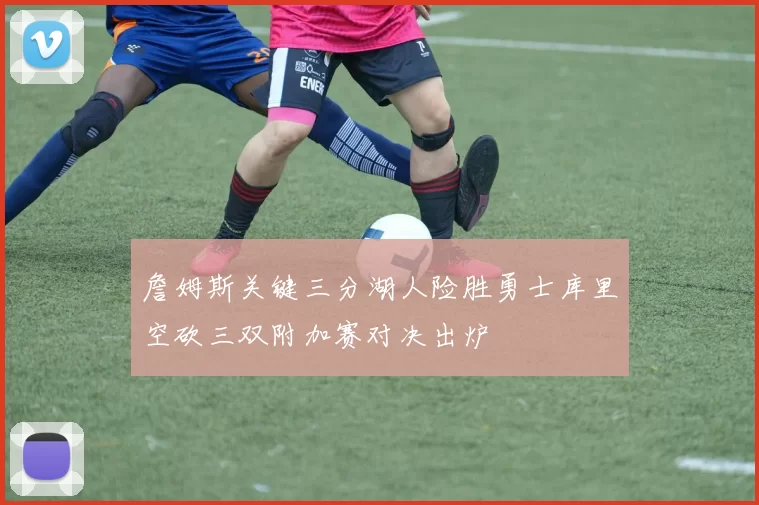 詹姆斯关键三分湖人险胜勇士库里空砍三双附加赛对决出炉